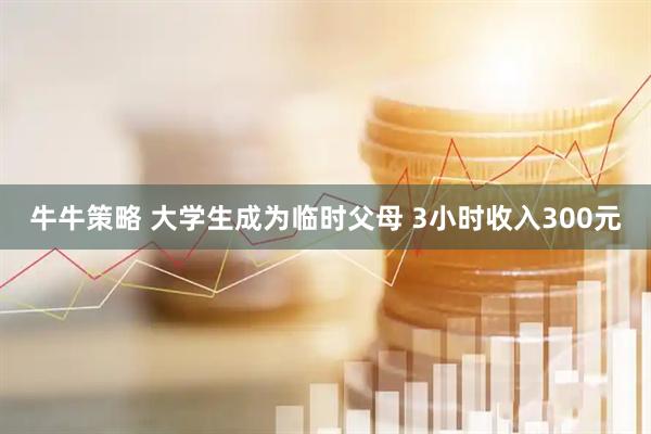 牛牛策略 大学生成为临时父母 3小时收入300元