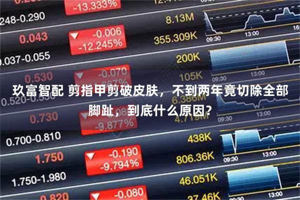 玖富智配 剪指甲剪破皮肤，不到两年竟切除全部脚趾，到底什么原因？