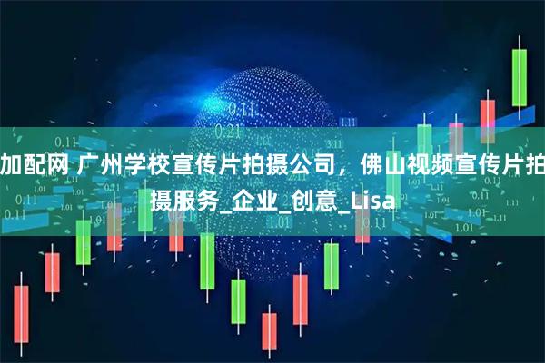 加配网 广州学校宣传片拍摄公司，佛山视频宣传片拍摄服务_企业_创意_Lisa