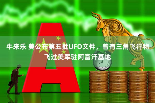 牛来乐 美公布第五批UFO文件，曾有三角飞行物飞过美军驻阿富汗基地