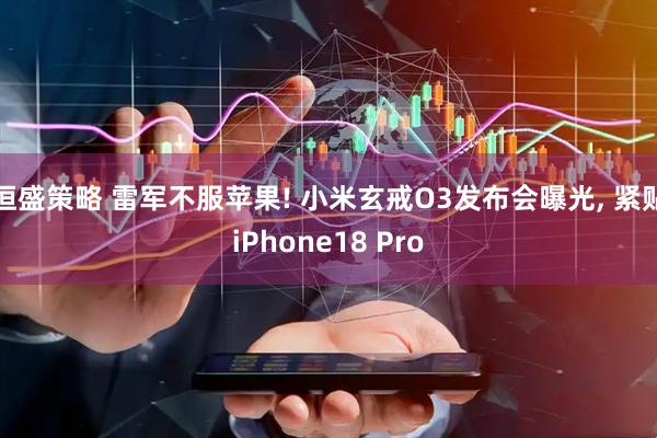 恒盛策略 雷军不服苹果! 小米玄戒O3发布会曝光, 紧贴iPhone18 Pro