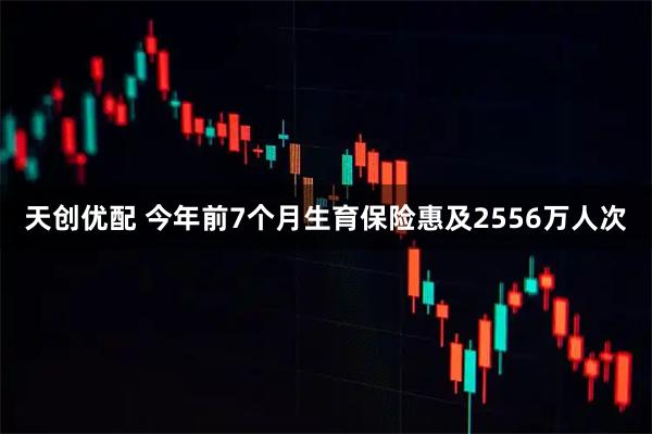 天创优配 今年前7个月生育保险惠及2556万人次