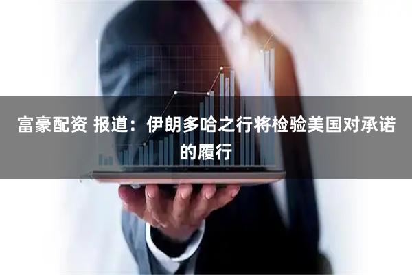 富豪配资 报道：伊朗多哈之行将检验美国对承诺的履行